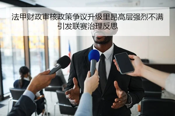 法甲财政审核政策争议升级里昂高层强烈不满引发联赛治理反思